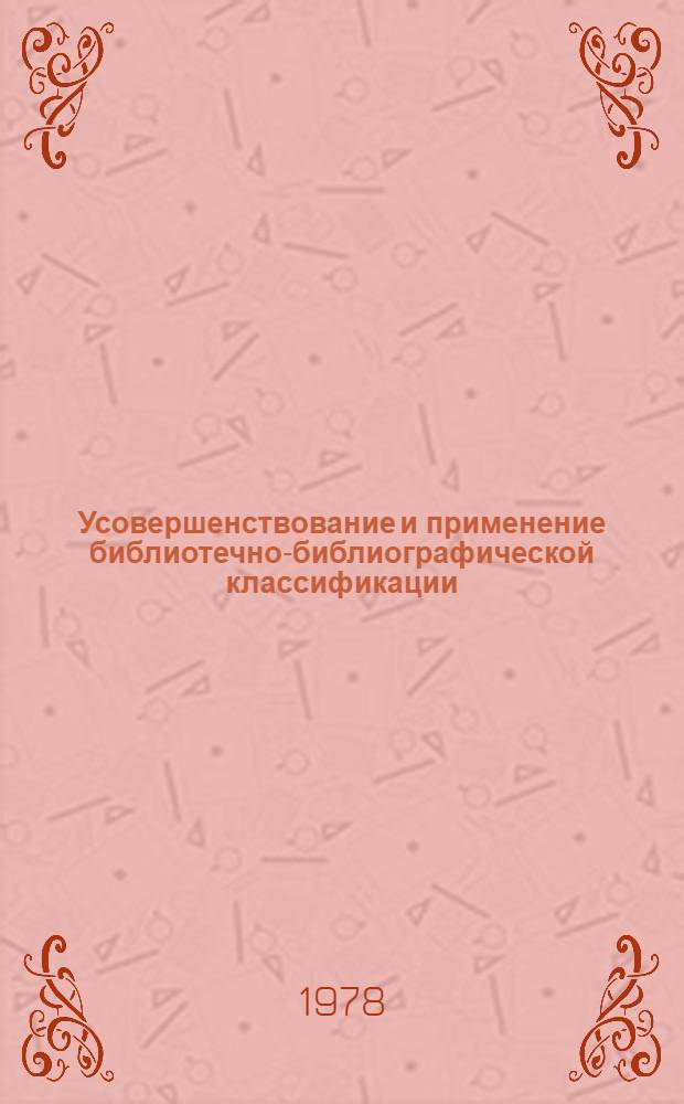 Усовершенствование и применение библиотечно-библиографической классификации : (Сб. науч. тр.)