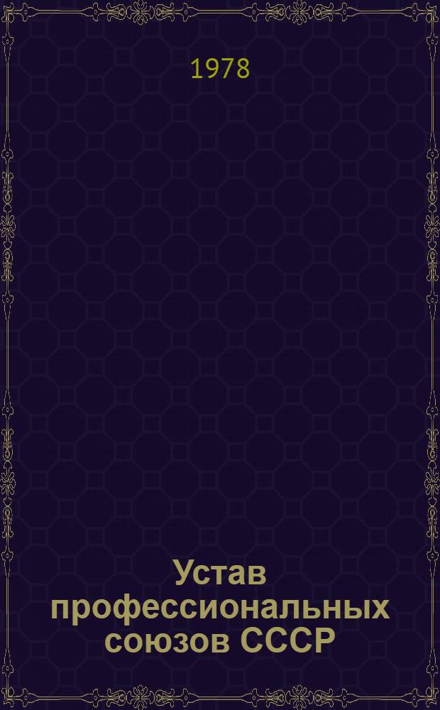 Устав профессиональных союзов СССР : Утв. XIII съездом профсоюзов СССР : Частич. изм. внесены XIV съездом профсоюзов СССР 04.03.68, XV съездом профсоюзов СССР 24.03.72 и XVI съездом профсоюзов СССР 25.03.77
