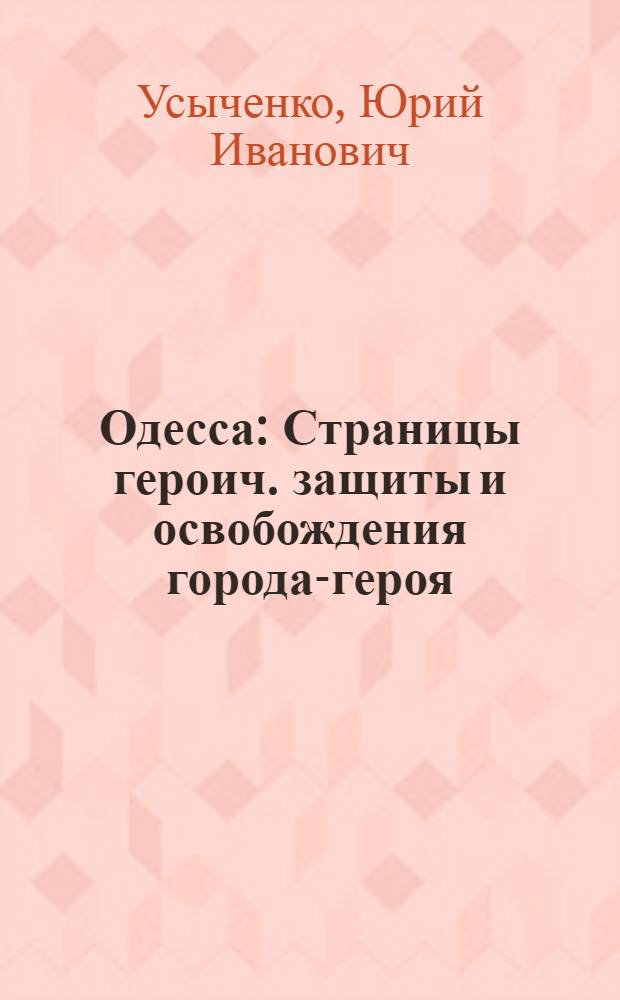 Одесса : Страницы героич. защиты и освобождения города-героя : 1941-1944