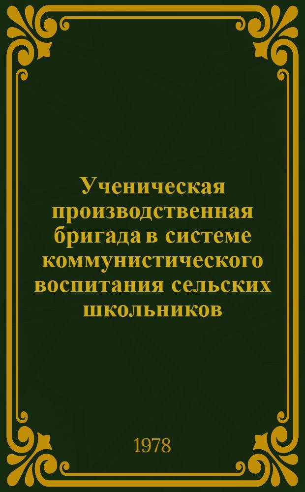 Ученическая производственная бригада в системе коммунистического воспитания сельских школьников : (Метод. указания для учителей) : Сборник