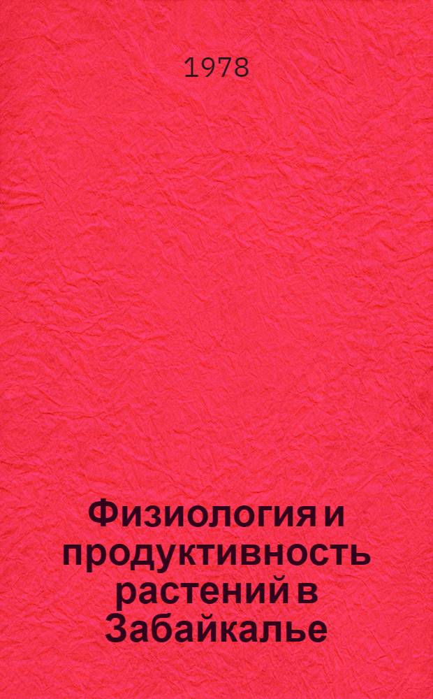 Физиология и продуктивность растений в Забайкалье : Сб. статей
