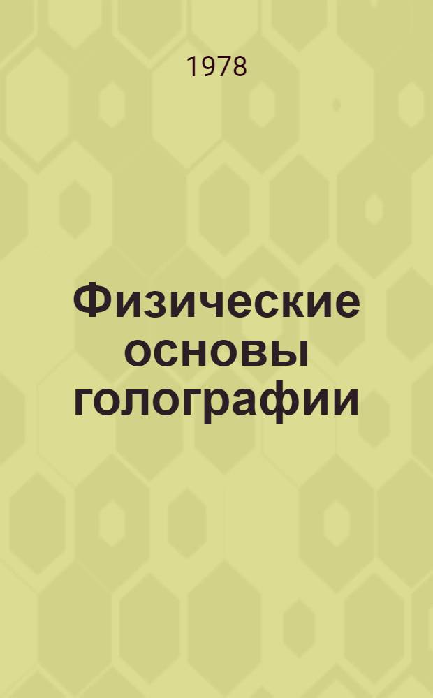 Физические основы голографии : (Материалы Х Всесоюз. школы по голографии) февр. 1978 г