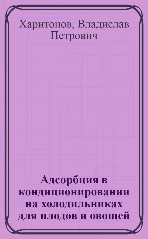 Адсорбция в кондиционировании на холодильниках для плодов и овощей : (Теория и применение)