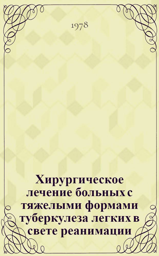 Хирургическое лечение больных с тяжелыми формами туберкулеза легких в свете реанимации : (Метод. рекомендации для врачей)