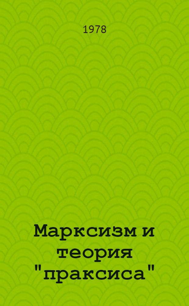 Марксизм и теория "праксиса" : Пер. с англ