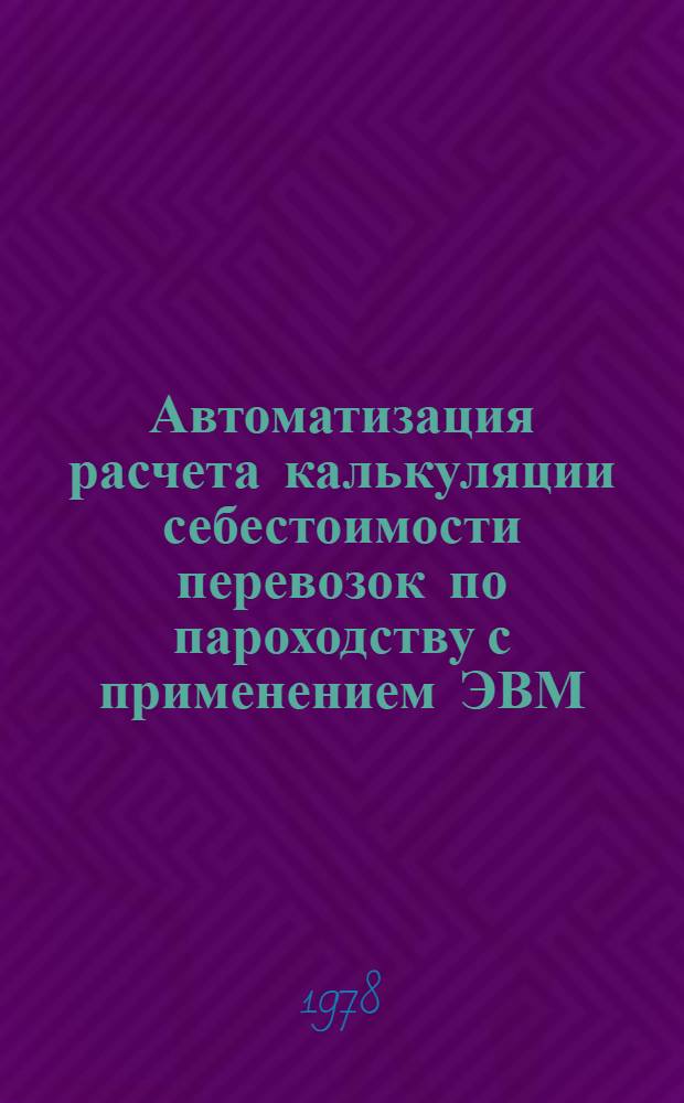Автоматизация расчета калькуляции себестоимости перевозок по пароходству с применением ЭВМ : Учеб. пособие для слушателей курсов повышения квалификации ИТР