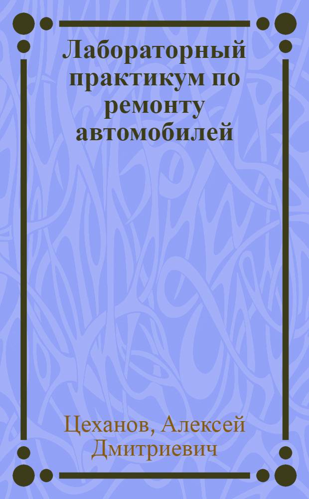 Лабораторный практикум по ремонту автомобилей : Для автотрансп. техникумов