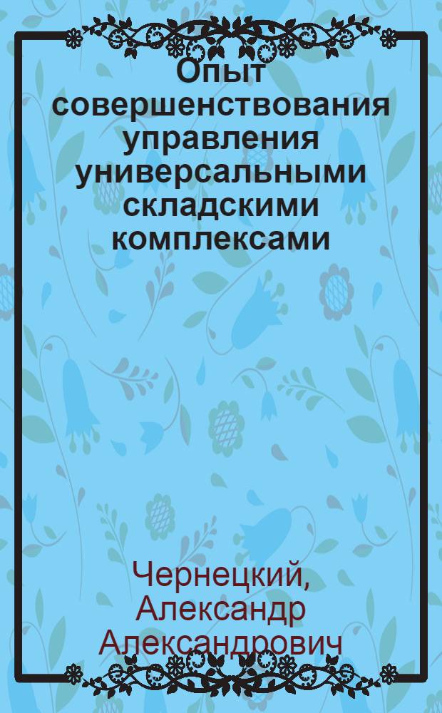 Опыт совершенствования управления универсальными складскими комплексами : (На прим. об-ния "Татмашхимснабсбыт")
