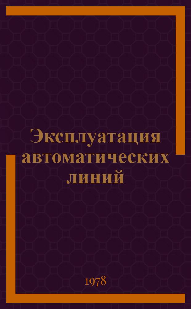 Эксплуатация автоматических линий : Учеб. пособие для повышения квалификации преподавателей и мастеров произв. обучения учеб. заведений системы профтехобразования
