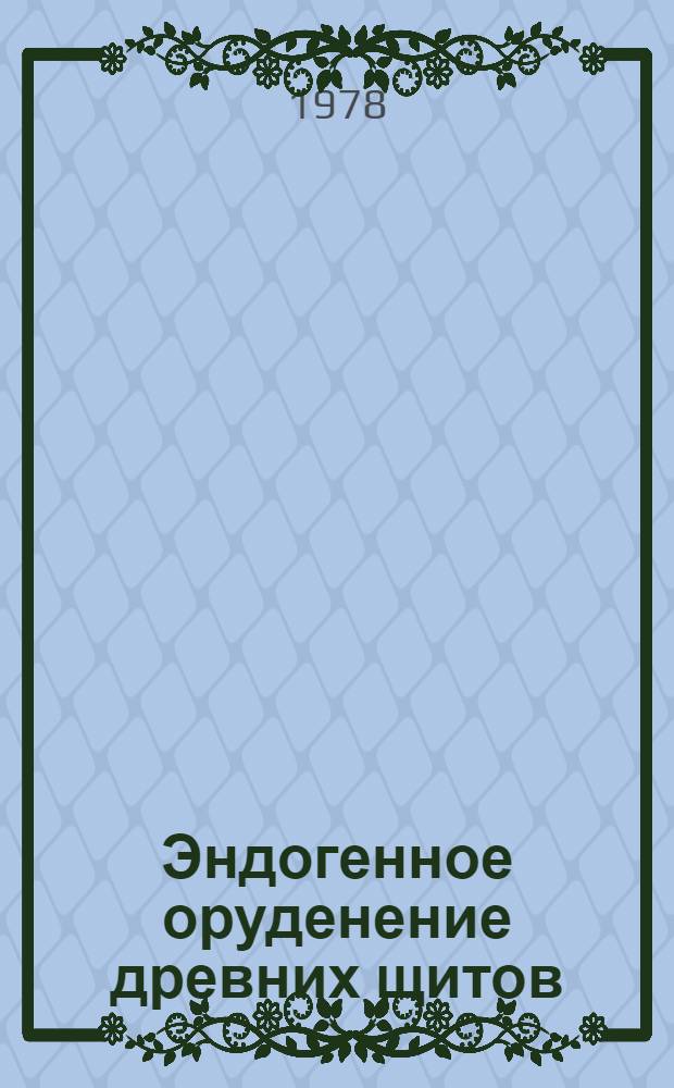 Эндогенное оруденение древних щитов = Endogenous ore mineralization of ancient shields : Эволюция, структур. и петрол. условия рудообразования