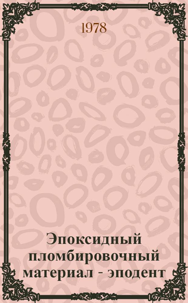 Эпоксидный пломбировочный материал - эподент : (Метод. рекомендации)