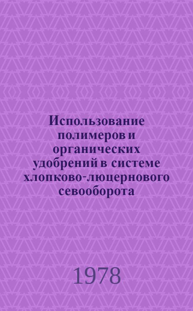 Использование полимеров и органических удобрений в системе хлопково-люцернового севооборота : Учеб. пособие для агр. фак