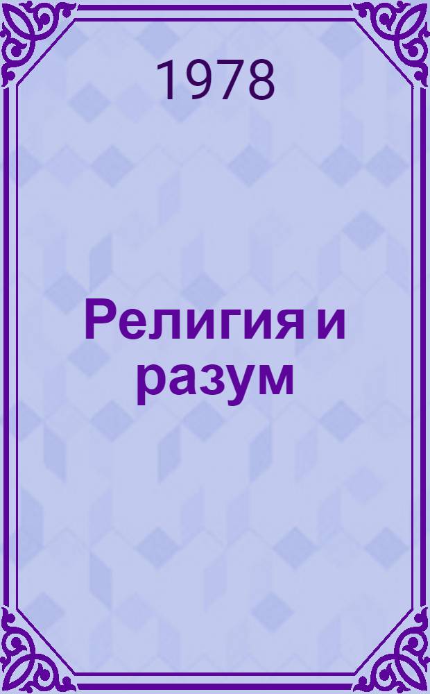 Религия и разум : (Структура и сущность христиан.-сект. иррационализма)
