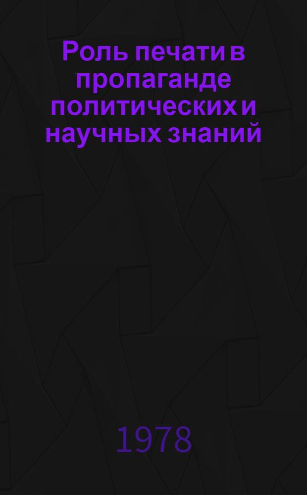 Роль печати в пропаганде политических и научных знаний : Лекция, прочит. слушателям ВПШ при ЦК Компартии Украины