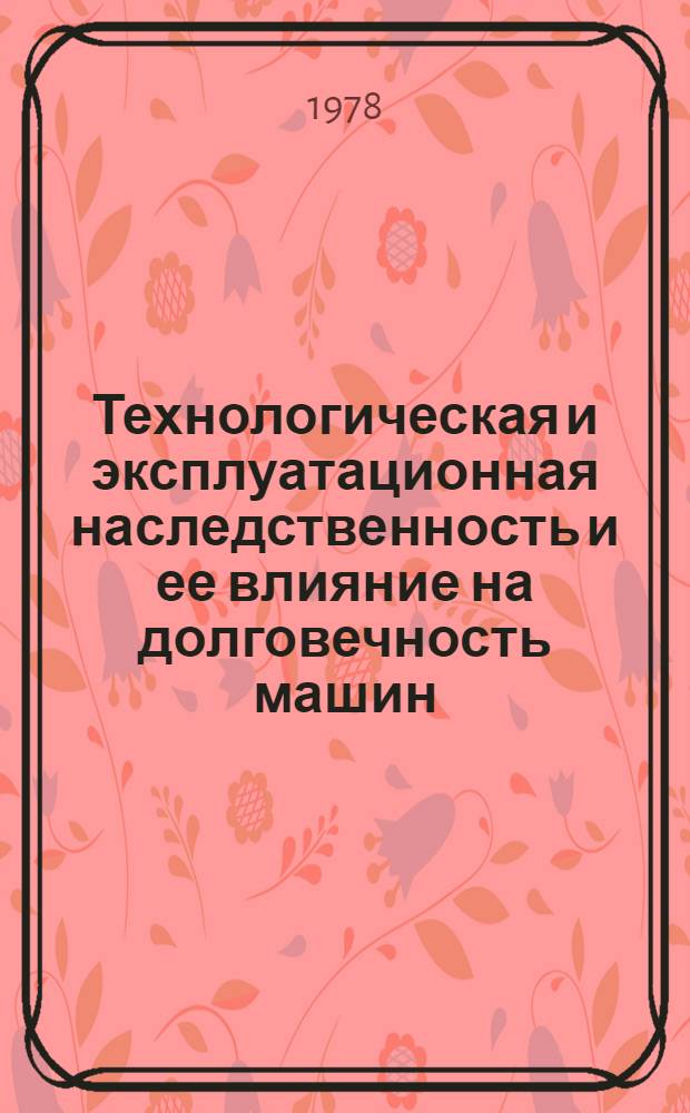 Технологическая и эксплуатационная наследственность и ее влияние на долговечность машин