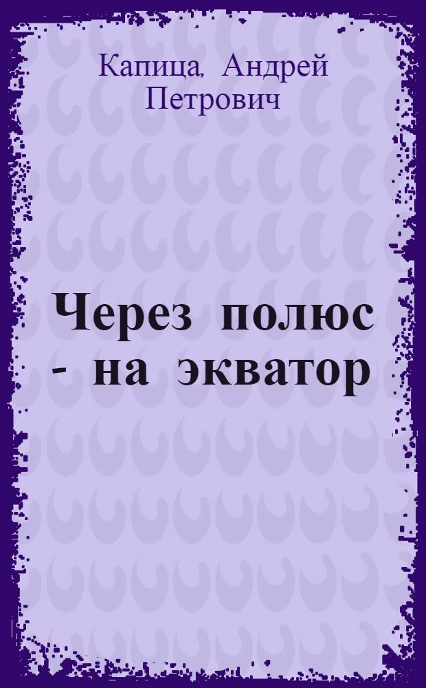 Через полюс - на экватор : Зап. путешественника : Для ст. возраста