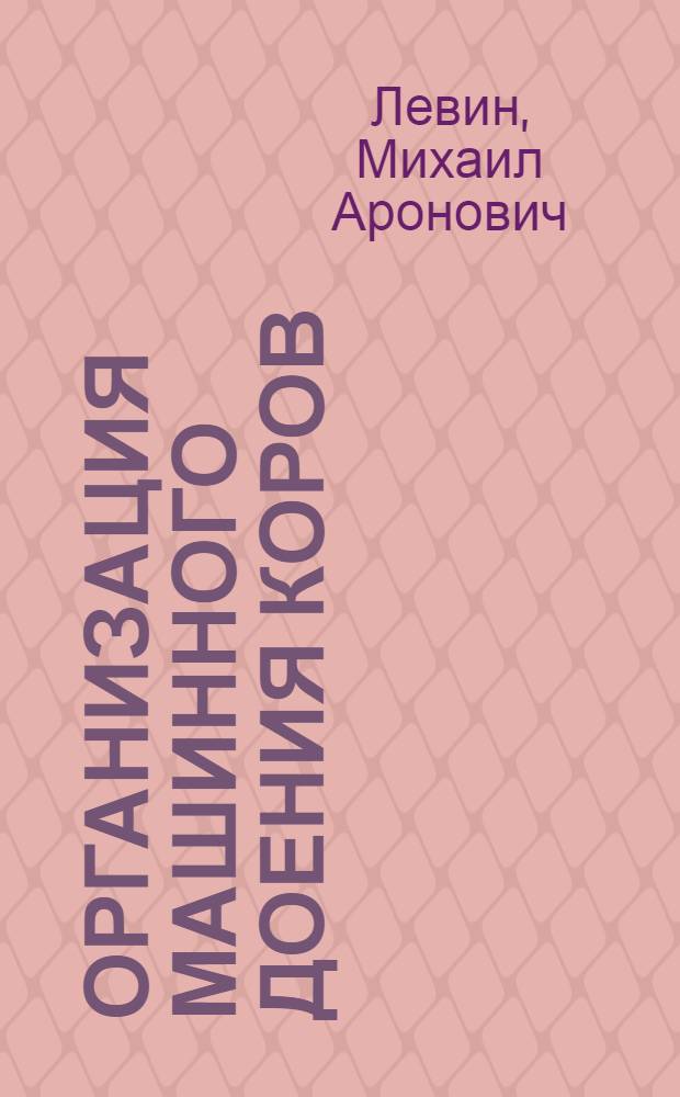 Организация машинного доения коров : (Лекция для студентов с.-х. вузов)