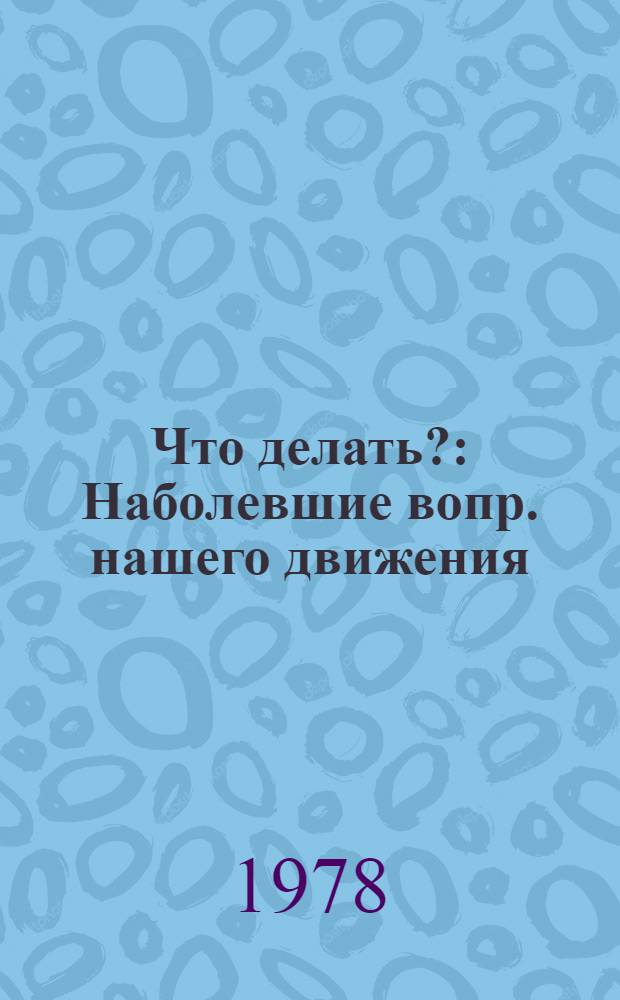 Что делать? : Наболевшие вопр. нашего движения