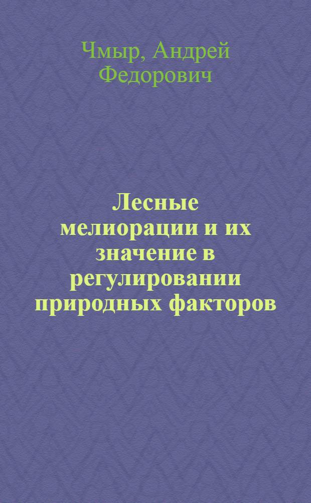 Лесные мелиорации и их значение в регулировании природных факторов : Лекция для студентов лесхоз. фак. (спец. 1512)