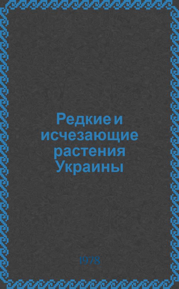 Редкие и исчезающие растения Украины : справочник