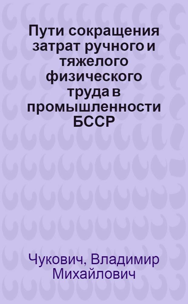 Пути сокращения затрат ручного и тяжелого физического труда в промышленности БССР