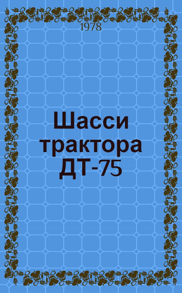 Шасси трактора ДТ-75 (ДТ-75М) : Типовые нормы времени на капит. ремонт для специализир. предприятий : Утв. всесоюз. об-нием "Союзсельхозтехника" 30.03.78