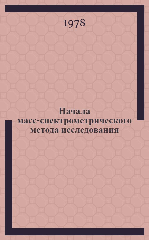 Начала масс-спектрометрического метода исследования : Учеб. пособие