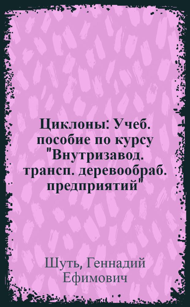 Циклоны : Учеб. пособие по курсу "Внутризавод. трансп. деревообраб. предприятий" : (Спец. 0519 и 0902)