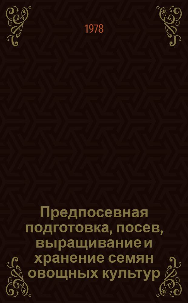 Предпосевная подготовка, посев, выращивание и хранение семян овощных культур : Лекции