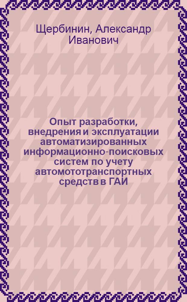 Опыт разработки, внедрения и эксплуатации автоматизированных информационно-поисковых систем по учету автомототранспортных средств в ГАИ : (Пособие)