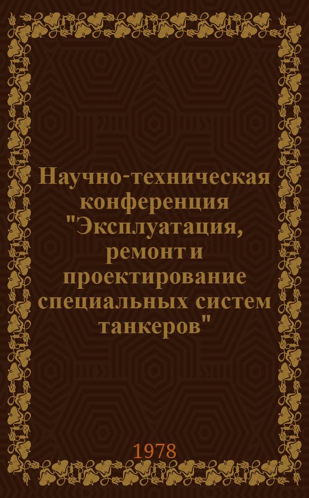 Научно-техническая конференция "Эксплуатация, ремонт и проектирование специальных систем танкеров" : Тезисы докл