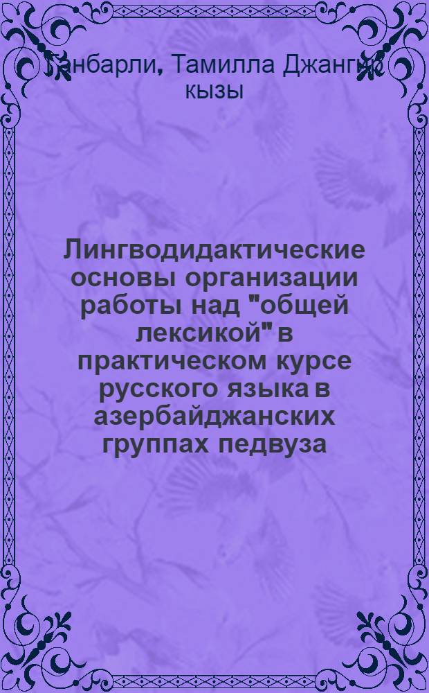 Лингводидактические основы организации работы над "общей лексикой" в практическом курсе русского языка в азербайджанских группах педвуза : (На материале имен существит., общ. в рус. и азерб. яз.) : Автореф. дис. на соиск. учен. степ. канд. пед. наук : (13.00.02)