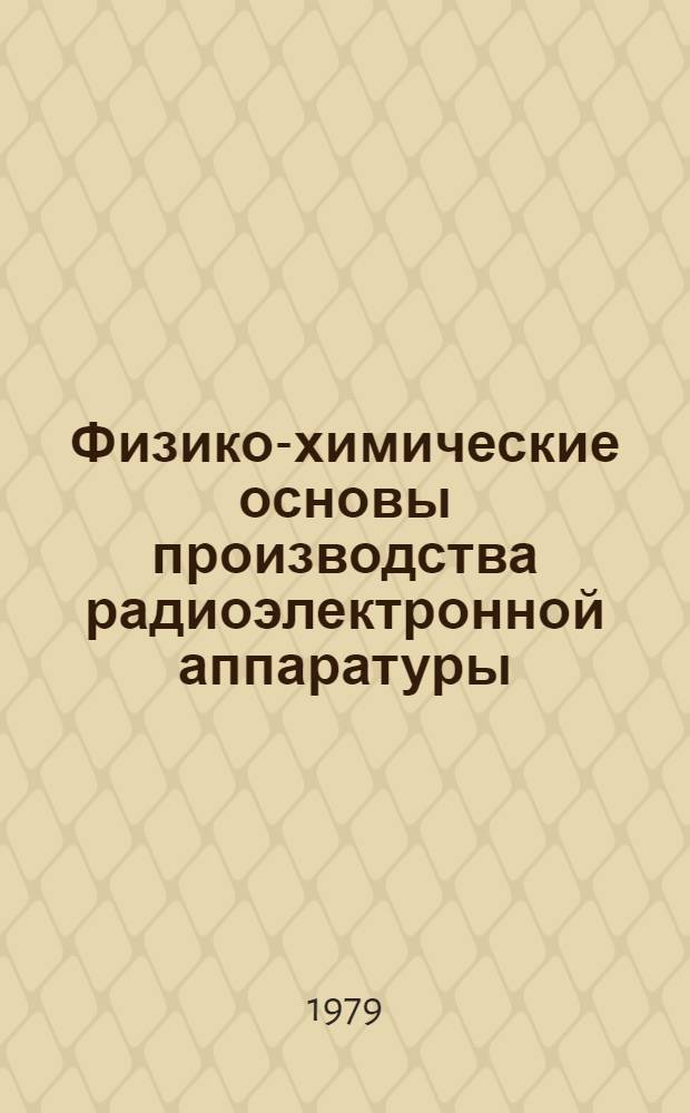 Физико-химические основы производства радиоэлектронной аппаратуры : Учеб. пособие для радиотехн. спец. вузов