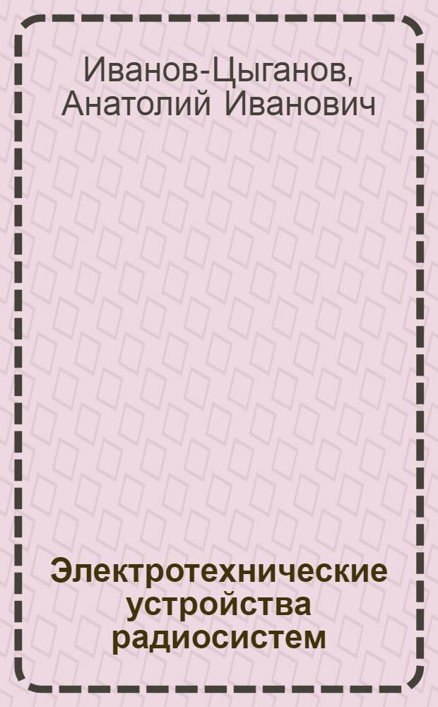 Электротехнические устройства радиосистем : Учебник для вузов по спец. "Радиотехника"
