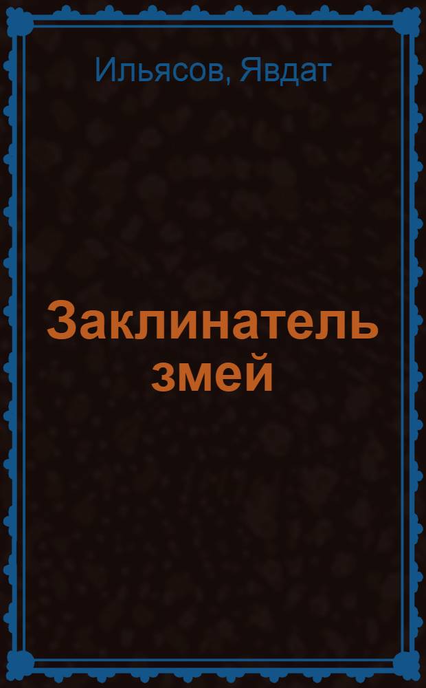 Заклинатель змей : Повесть о трудной судьбе, удачах и неудачах беспут. шейха, поэта, ученого, несравненного Абуль-Фатха Омара Хайяма Нишапурского, да не коснется его злословие недругов и друзей