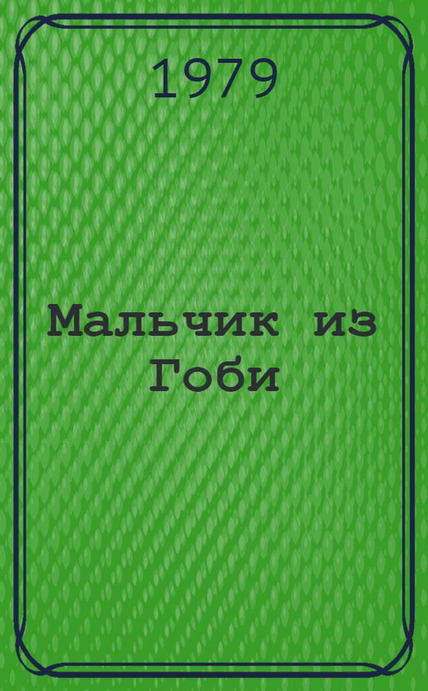 Мальчик из Гоби : Повести и рассказы : Для сред. возраста : Пер. с монг