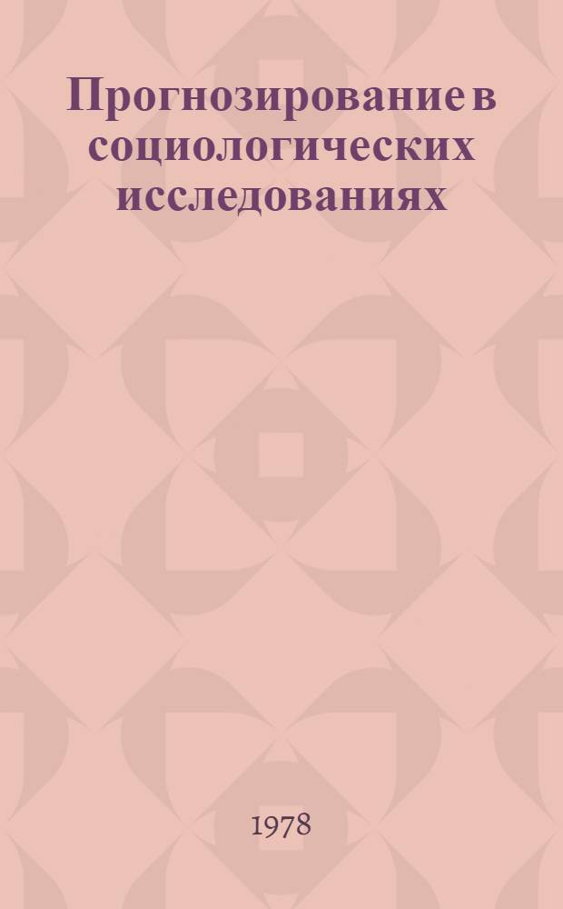 Прогнозирование в социологических исследованиях : Методол. пробл