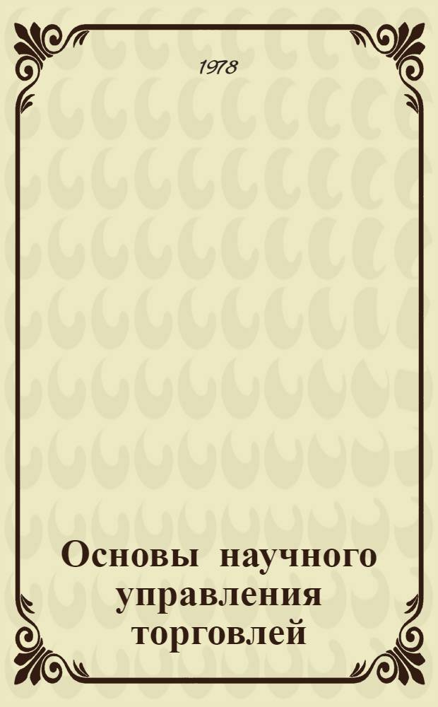 Основы научного управления торговлей : Учеб. пособие для экон. и товаровед. фак