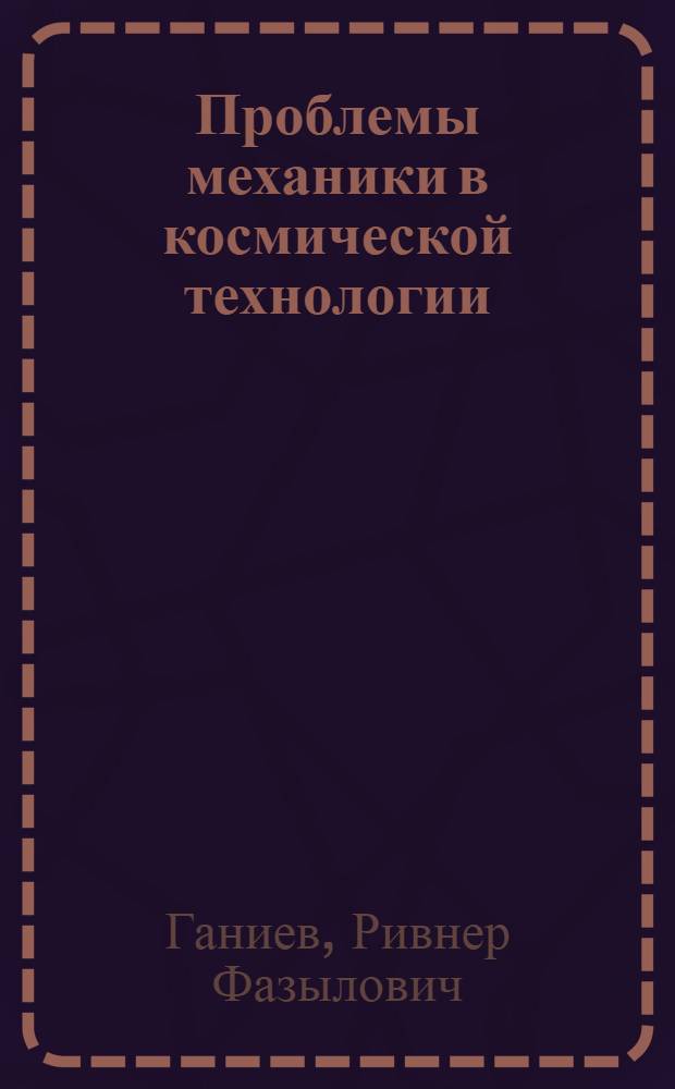 Проблемы механики в космической технологии : (Упр. вибрац. процессы в невесомости)
