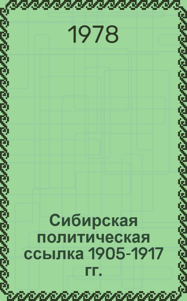 Сибирская политическая ссылка 1905-1917 гг. : (Облик, орг., рев. связи)