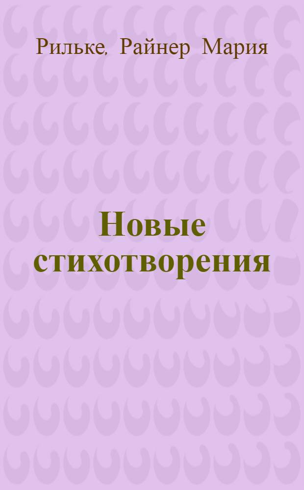 Новые стихотворения; Новых стихотворений вторая часть: Переводы / Райнер Мария Рильке; Изд. подгот. К.П. Богатырев и др.; АН СССР