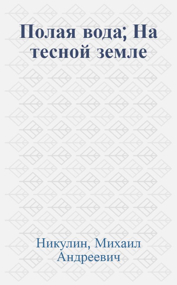 Полая вода; На тесной земле; Жизнь впереди: Повести / Михаил Никулин; Худож. Т.М. Лоскутова