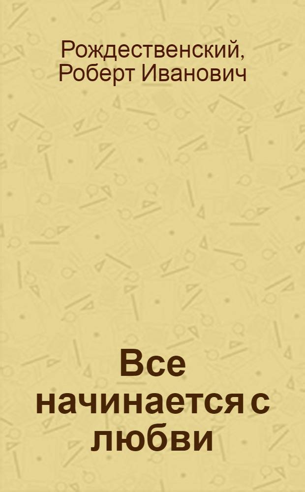 Все начинается с любви : Лирич. стихи