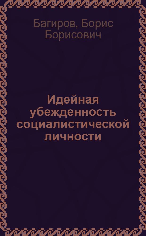 Идейная убежденность социалистической личности : (Теор. анализ) : Автореф. дис. на соиск. учен. степ. канд. филос. наук : (09.00.01)