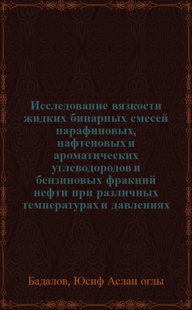 Исследование вязкости жидких бинарных смесей парафиновых, нафтеновых и ароматических углеводородов и бензиновых фракций нефти при различных температурах и давлениях : Автореф. дис. на соиск. учен. степ. канд. техн. наук : (05.14.05)