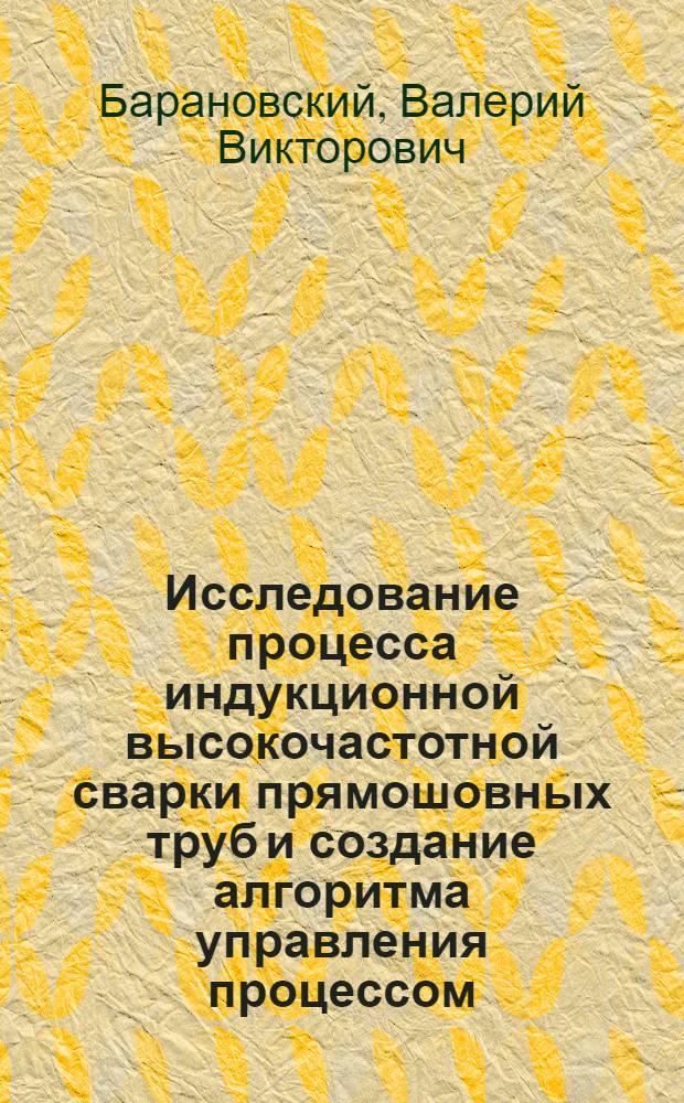 Исследование процесса индукционной высокочастотной сварки прямошовных труб и создание алгоритма управления процессом : Автореф. дис. на соиск. учен. степ. канд. техн. наук : (05.09.10)