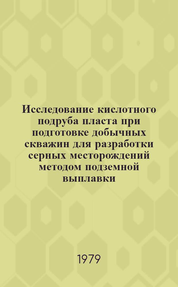Исследование кислотного подруба пласта при подготовке добычных скважин для разработки серных месторождений методом подземной выплавки : Автореф. дис. на соиск. учен. степ. канд. техн. наук : (05.15.02)