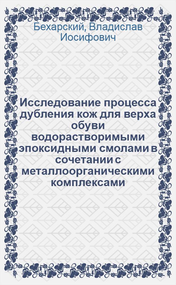 Исследование процесса дубления кож для верха обуви водорастворимыми эпоксидными смолами в сочетании с металлоорганическими комплексами : Автореф. дис. на соиск. учен. степ. канд. техн. наук : (05.19.05)