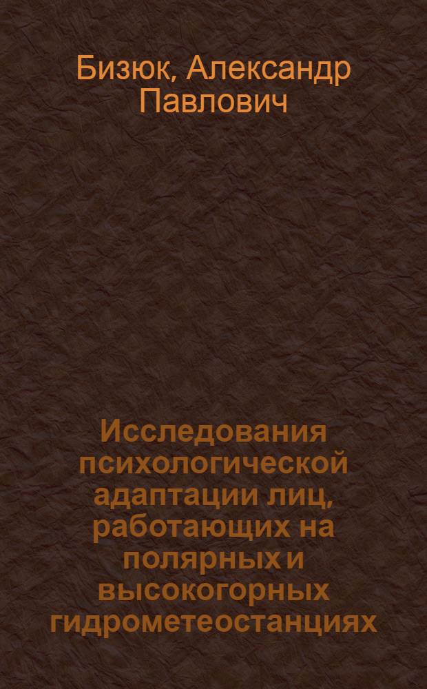 Исследования психологической адаптации лиц, работающих на полярных и высокогорных гидрометеостанциях : (В связи с задачами психогигиены и психопрофилактики) : Автореф. дис. на соиск. учен. степ. канд. психол. наук : (19.00.04)