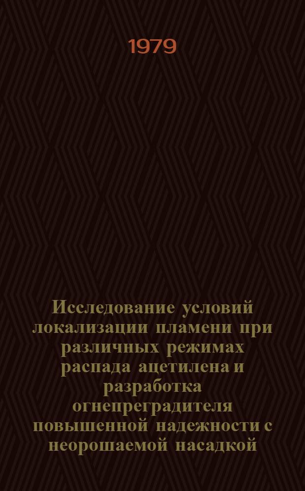 Исследование условий локализации пламени при различных режимах распада ацетилена и разработка огнепреградителя повышенной надежности с неорошаемой насадкой : Автореф. дис. на соиск. учен. степ. канд. техн. наук : (05.26.01)